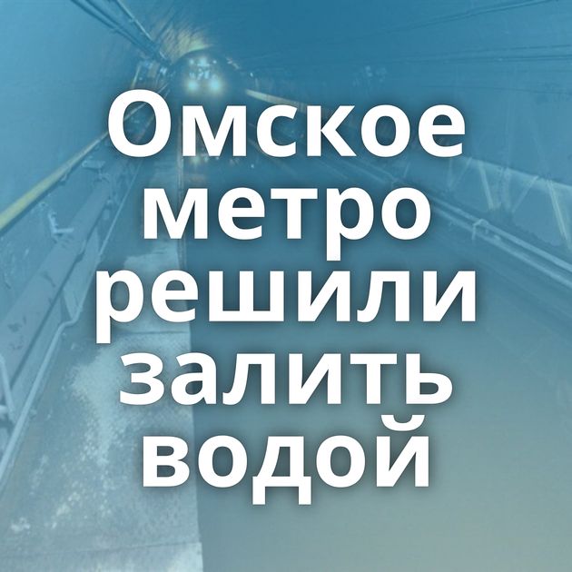 Омское метро решили залить водой