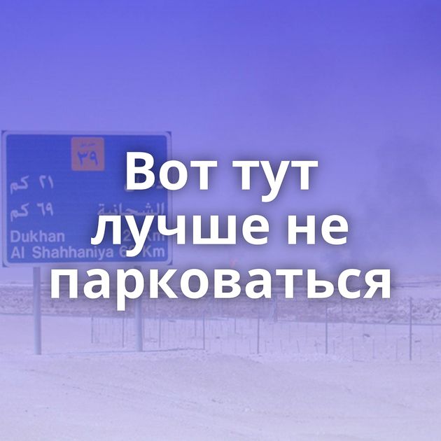 Вот тут лучше не парковаться