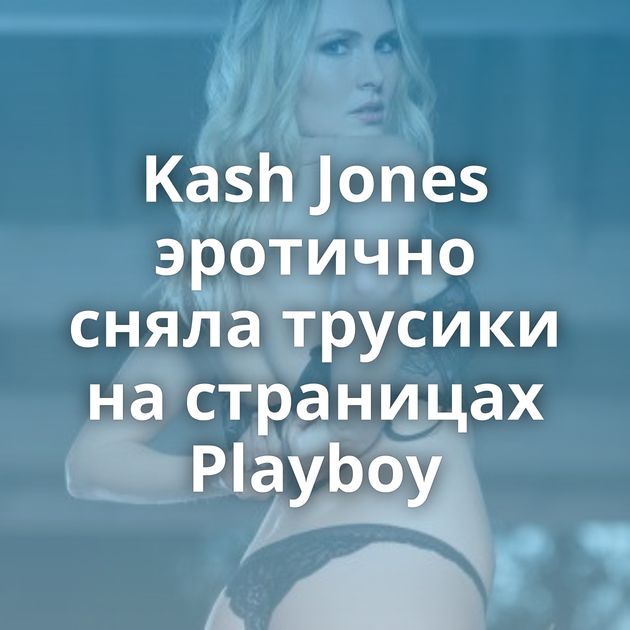 Kash Jones эротично сняла трусики на страницах Playboy