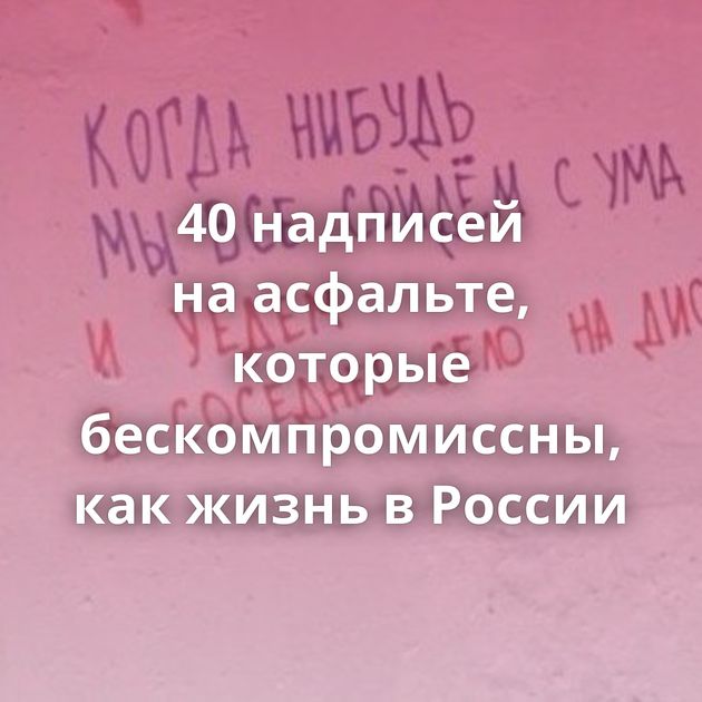 40 надписей на асфальте, которые бескомпромиссны, как жизнь в России