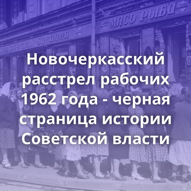 Новочеркасский расстрел рабочих 1962 года - черная страница истории Советской власти