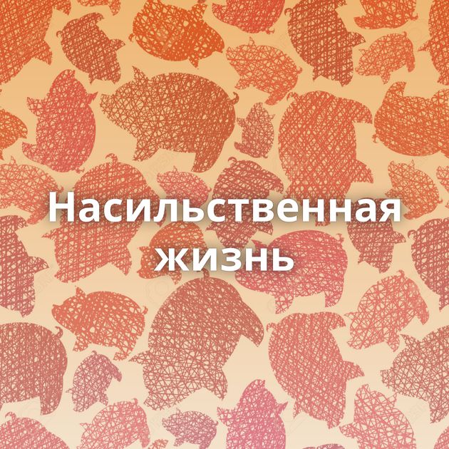 Насильственная жизнь