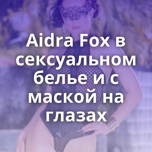 Aidra Fox в сексуальном белье и с маской на глазах