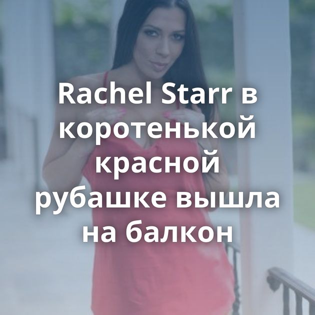 Rachel Starr в коротенькой красной рубашке вышла на балкон