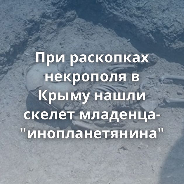 При раскопках некрополя в Крыму нашли скелет младенца-