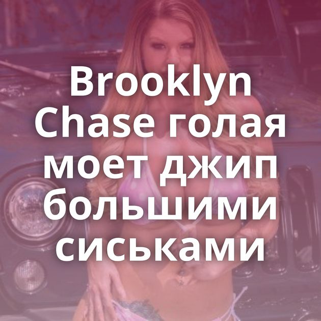 Brooklyn Chase голая моет джип большими сиськами
