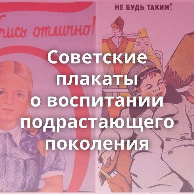 Советские плакаты о воспитании подрастающего поколения