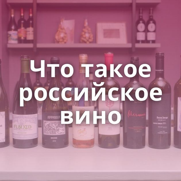 Что такое российское вино