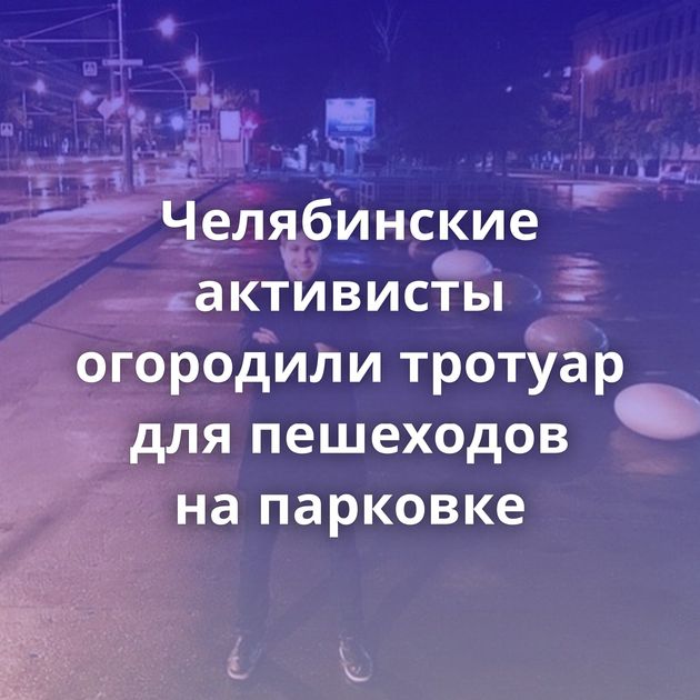 Челябинские активисты огородили тротуар для пешеходов на парковке