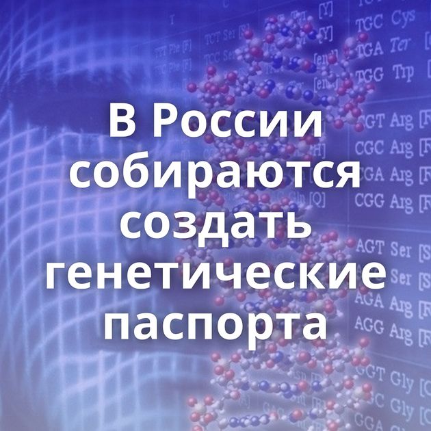 В России собираются создать генетические паспорта
