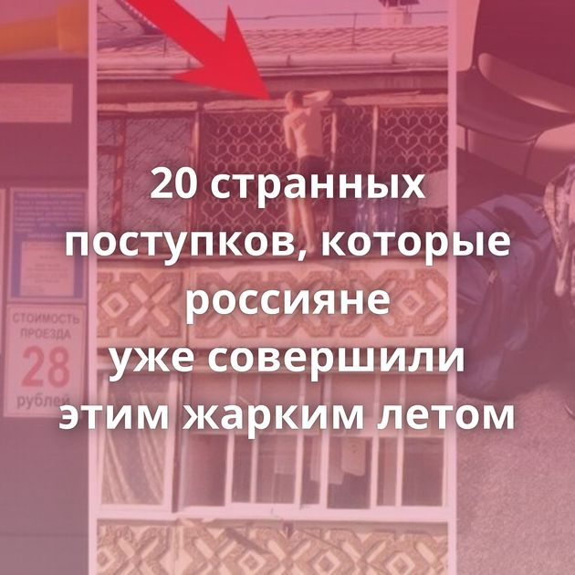 20 странных поступков, которые россияне уже совершили этим жарким летом