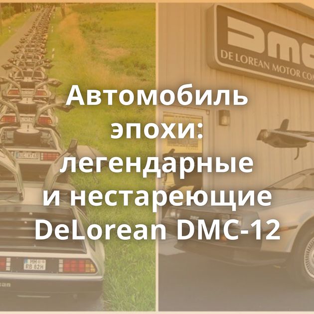 Автомобиль эпохи: легендарные и нестареющие DeLorean DMC-12