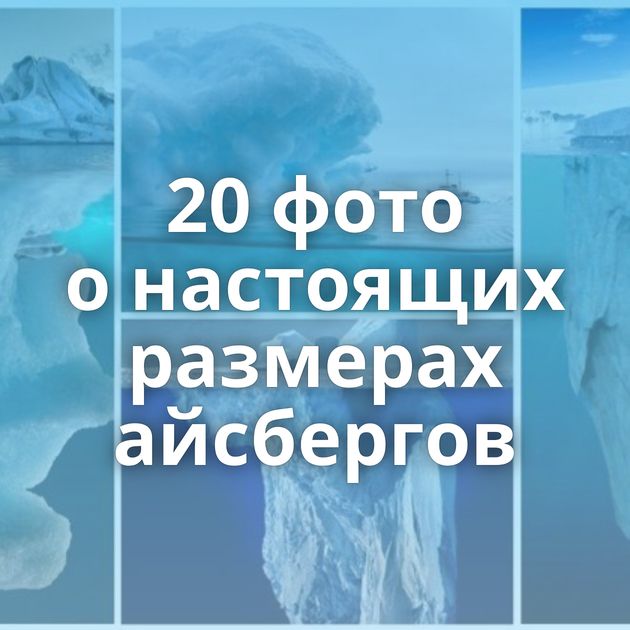 20 фото о настоящих размерах айсбергов