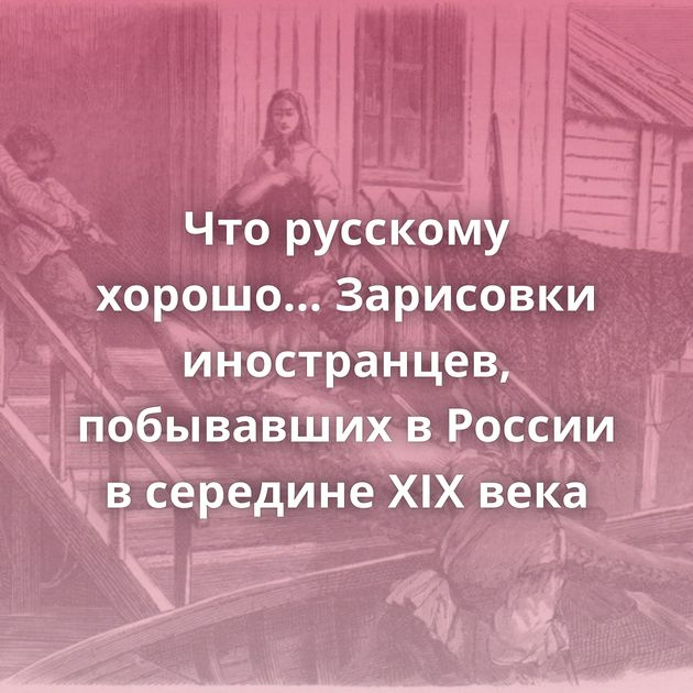 Что русскому хорошо… Зарисовки иностранцев, побывавших в России в середине XIX века