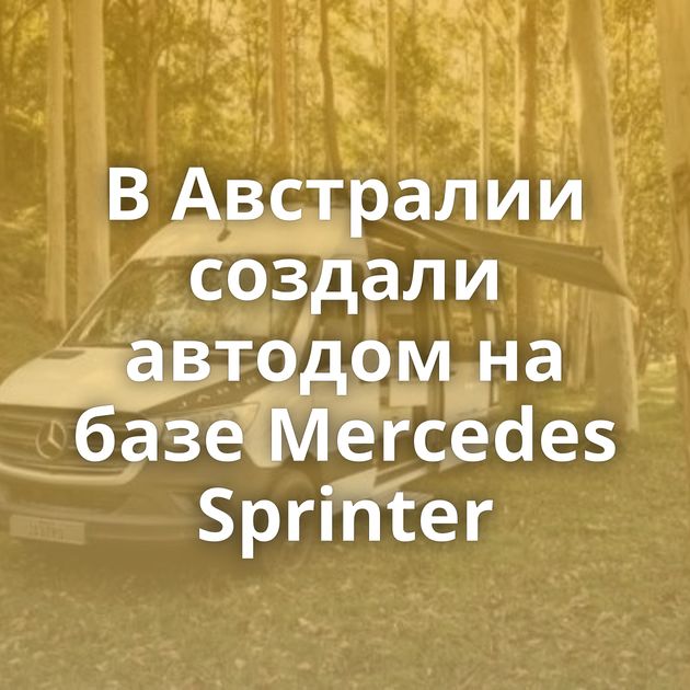 В Австралии создали автодом на базе Mercedes Sprinter