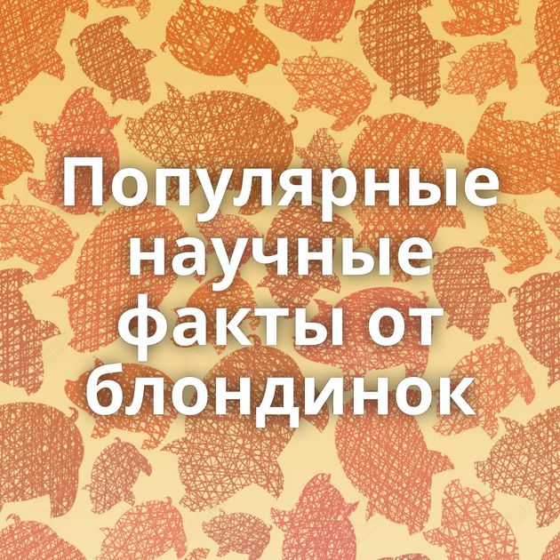 Популярные научные факты от блондинок