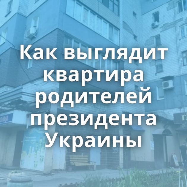 Как выглядит квартира родителей президента Украины