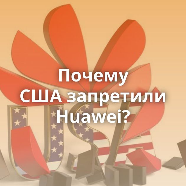 Почему США запретили Huawei?