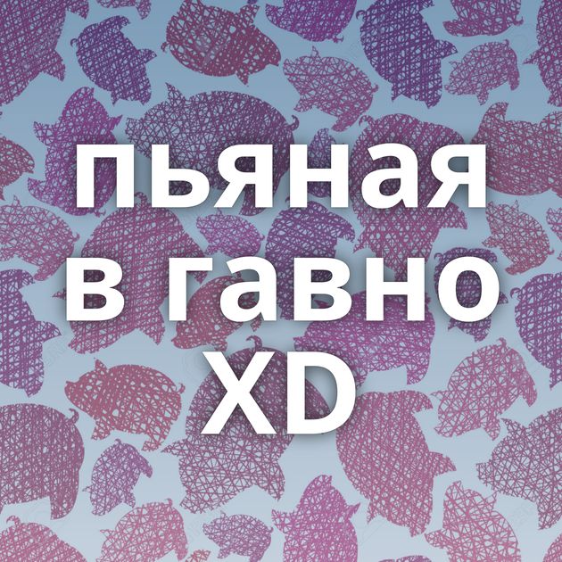 пьяная в гавно XD