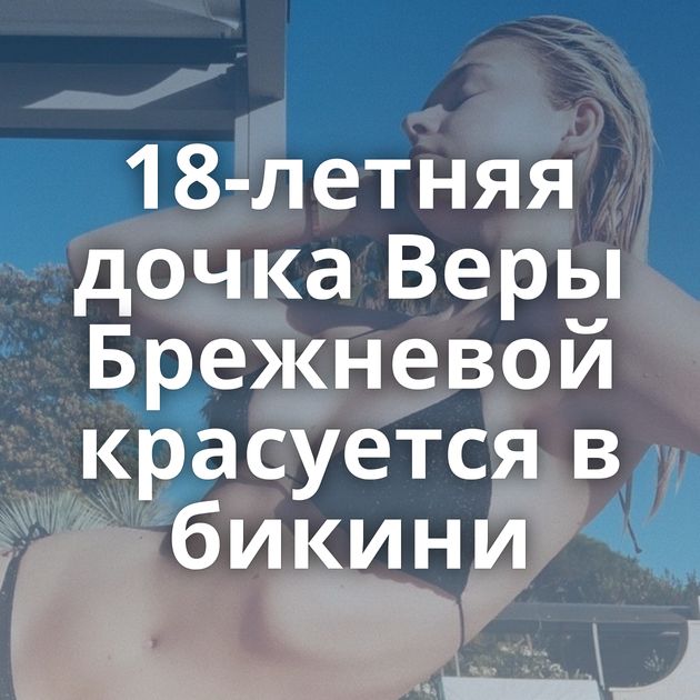 18-летняя дочка Веры Брежневой красуется в бикини