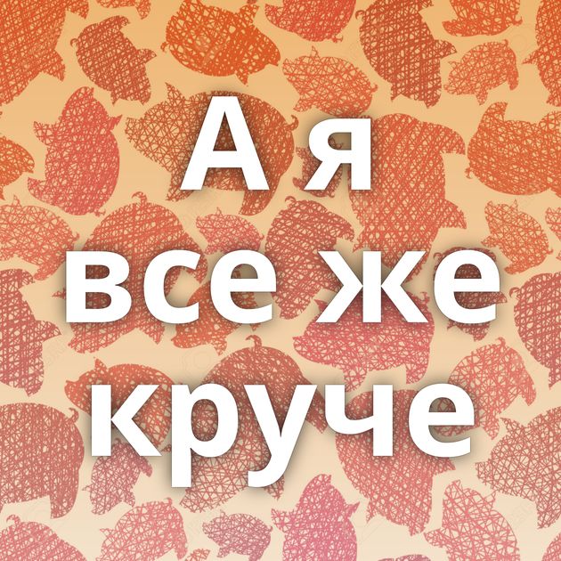 А я все же круче