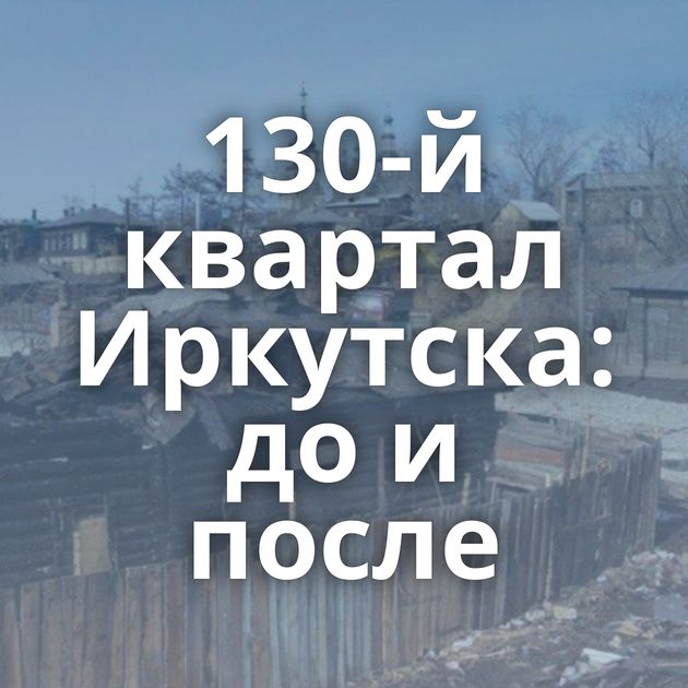 130-й квартал Иркутска: до и после