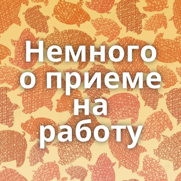 Немного о приеме на работу