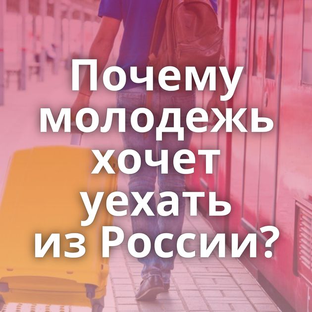 Почему молодежь хочет уехать из России?