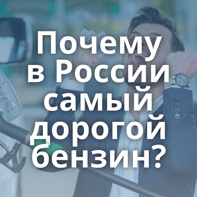 Почему в России самый дорогой бензин?