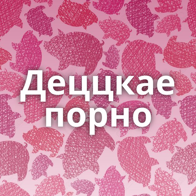 Деццкае порно