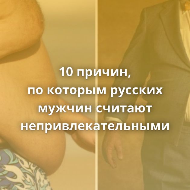 10 причин, по которым русских мужчин считают непривлекательными