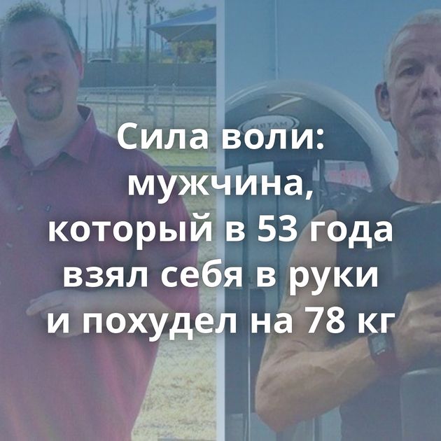 Сила воли: мужчина, который в 53 года взял себя в руки и похудел на 78 кг