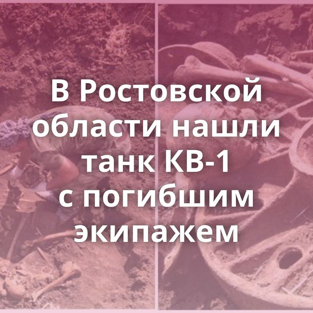В Ростовской области нашли танк КВ-1 с погибшим экипажем