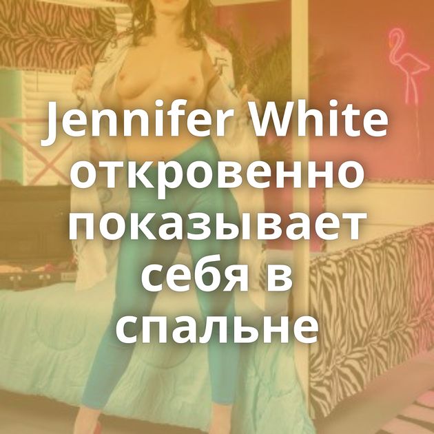 Jennifer White откровенно показывает себя в спальне