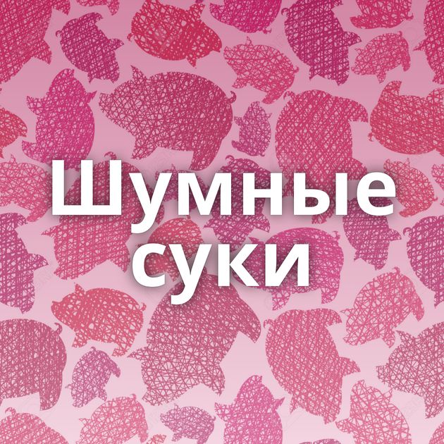 Шумные суки