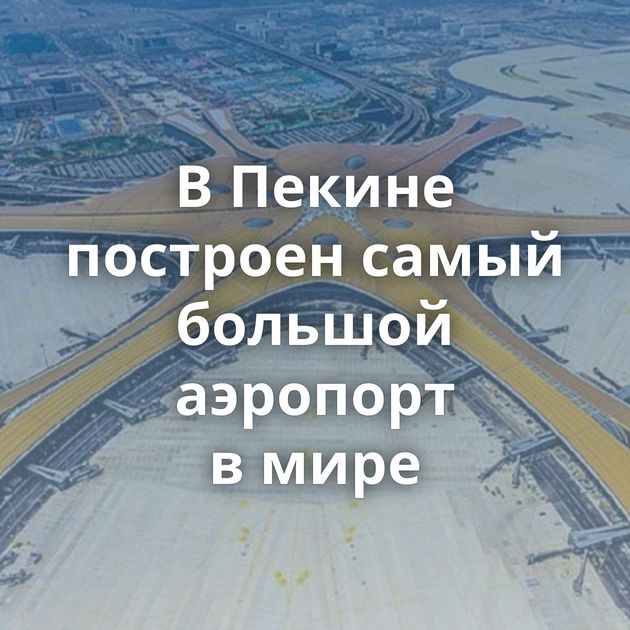 В Пекине построен самый большой аэропорт в мире