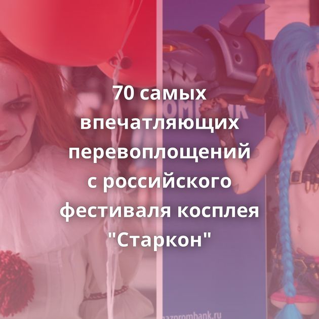 70 самых впечатляющих перевоплощений с российского фестиваля косплея 