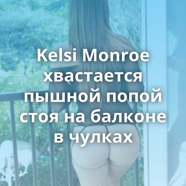 Kelsi Monroe хвастается пышной попой стоя на балконе в чулках