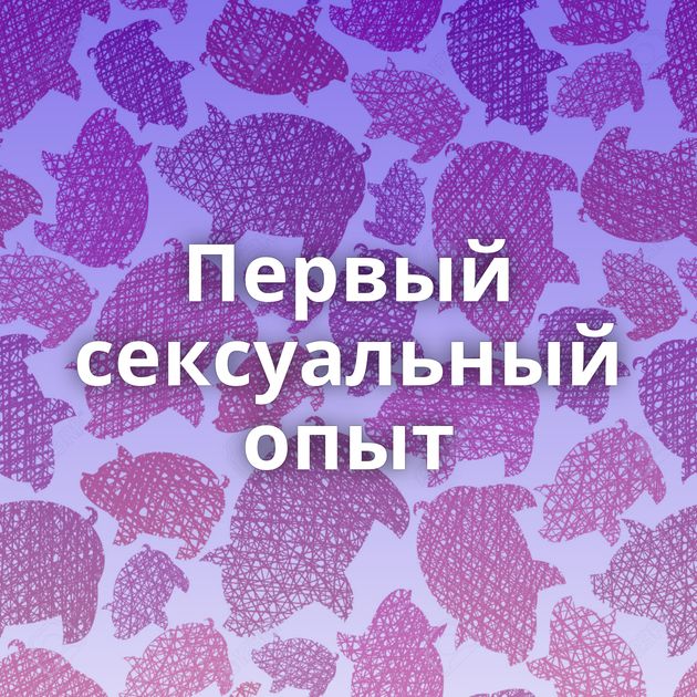 Первый сексуальный опыт