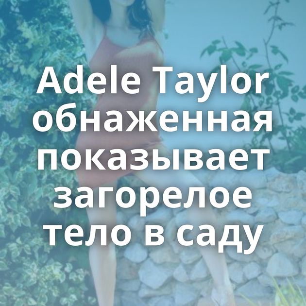 Adele Taylor обнаженная показывает загорелое тело в саду