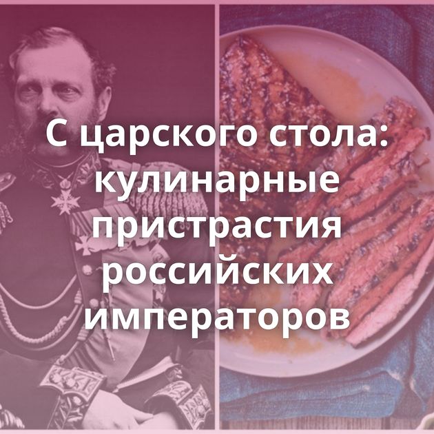 С царского стола: кулинарные пристрастия российских императоров