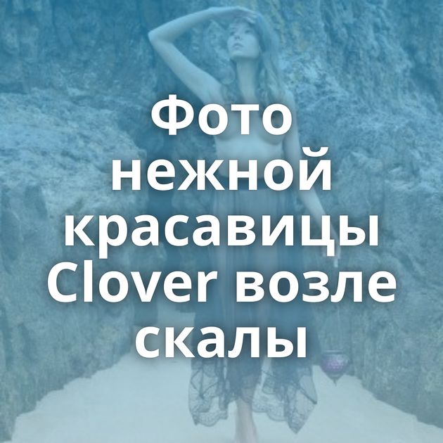 Фото нежной красавицы Clover возле скалы