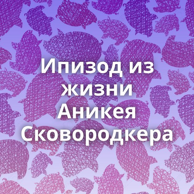 Ипизод из жизни Аникея Сковородкера
