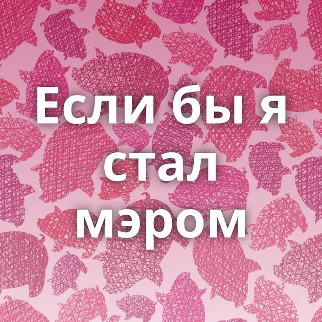 Если бы я стал мэром