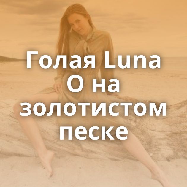 Голая Luna O на золотистом песке