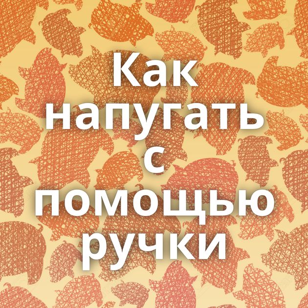 Как напугать с помощью ручки