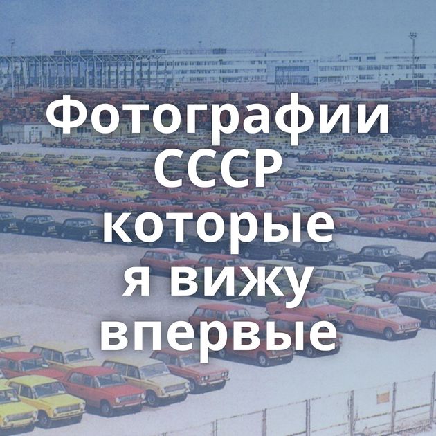 Фотографии СССР которые я вижу впервые