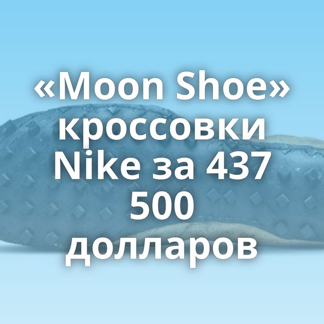 «Moon Shoe» кроссовки Nike за 437 500 долларов