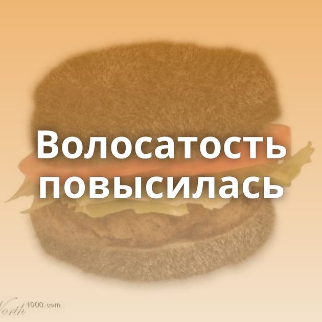 Волосатость повысилась