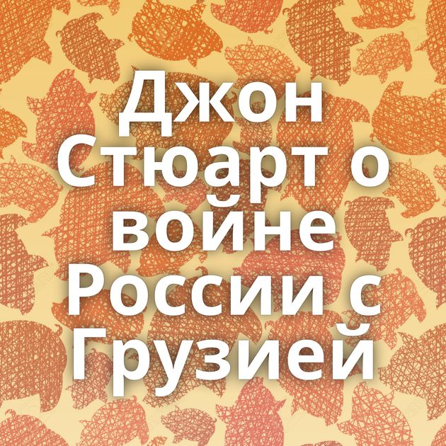 Джон Стюарт о войне России с Грузией